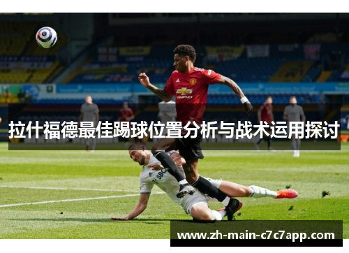 拉什福德最佳踢球位置分析与战术运用探讨