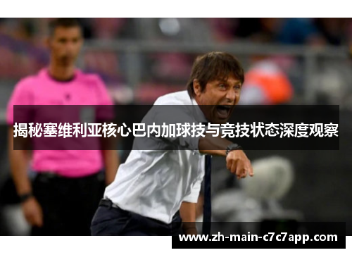 揭秘塞维利亚核心巴内加球技与竞技状态深度观察