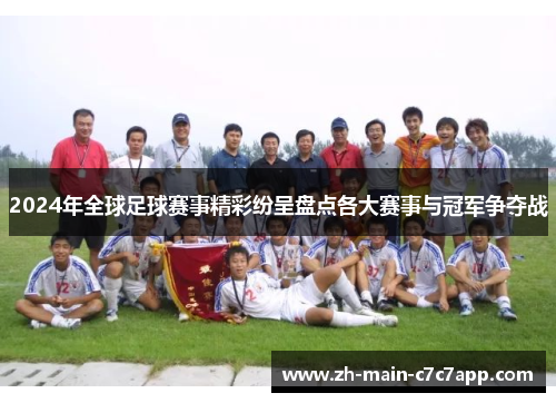 2024年全球足球赛事精彩纷呈盘点各大赛事与冠军争夺战