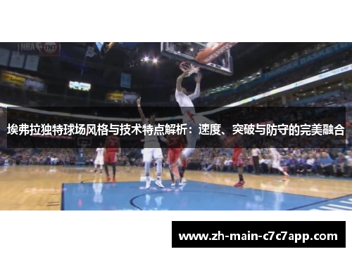 埃弗拉独特球场风格与技术特点解析：速度、突破与防守的完美融合