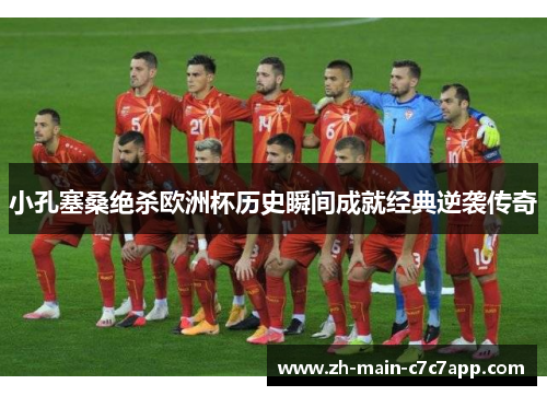 小孔塞桑绝杀欧洲杯历史瞬间成就经典逆袭传奇