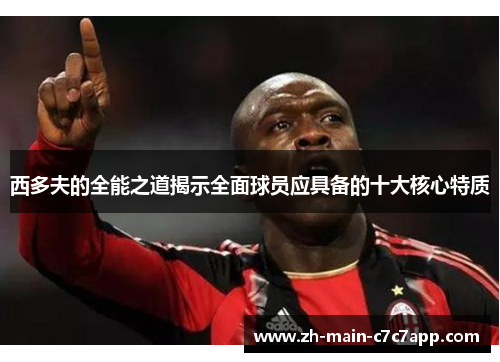 西多夫的全能之道揭示全面球员应具备的十大核心特质