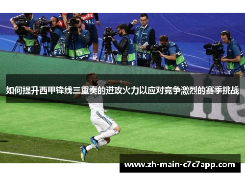 如何提升西甲锋线三重奏的进攻火力以应对竞争激烈的赛季挑战