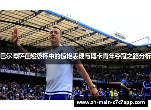 巴尔博萨在超级杯中的惊艳表现与博卡青年夺冠之路分析