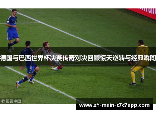 德国与巴西世界杯决赛传奇对决回顾惊天逆转与经典瞬间