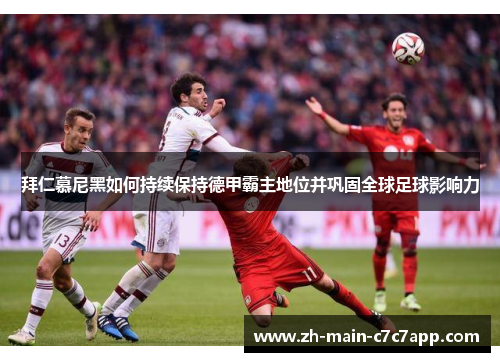 拜仁慕尼黑如何持续保持德甲霸主地位并巩固全球足球影响力
