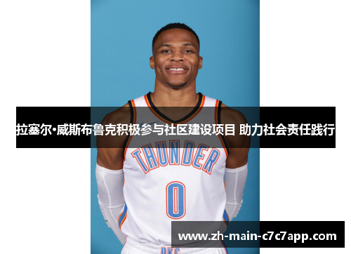 拉塞尔·威斯布鲁克积极参与社区建设项目 助力社会责任践行