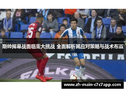 斯帅揭幕战面临重大挑战 全面解析其应对策略与战术布置