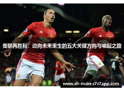 曼联再胜利:迈向未来重生的五大关键方向与崛起之路 曼联再胜利:迈向未来重生的五大关键方向与崛起之路