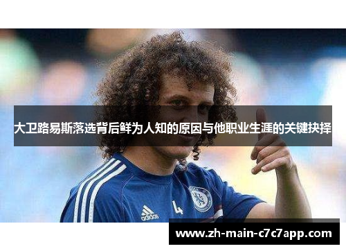 大卫路易斯落选背后鲜为人知的原因与他职业生涯的关键抉择