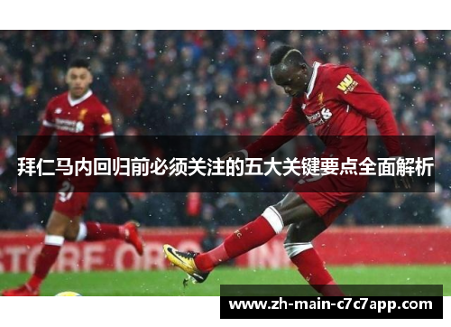 拜仁马内回归前必须关注的五大关键要点全面解析