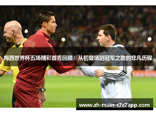 梅西世界杯五场精彩首秀回顾：从初登场到冠军之路的非凡历程