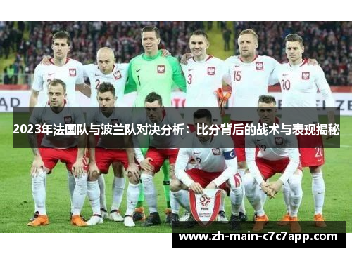 2023年法国队与波兰队对决分析:比分背后的战术与表现揭秘 2023年法国队与波兰队对决分析:比分背后的战术与表现揭秘