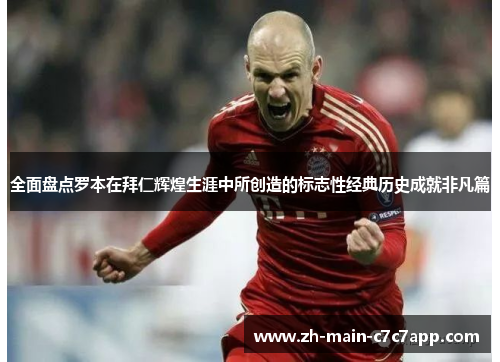 全面盘点罗本在拜仁辉煌生涯中所创造的标志性经典历史成就非凡篇 全面盘点罗本在拜仁辉煌生涯中所创造的标志性经典历史成就非凡篇