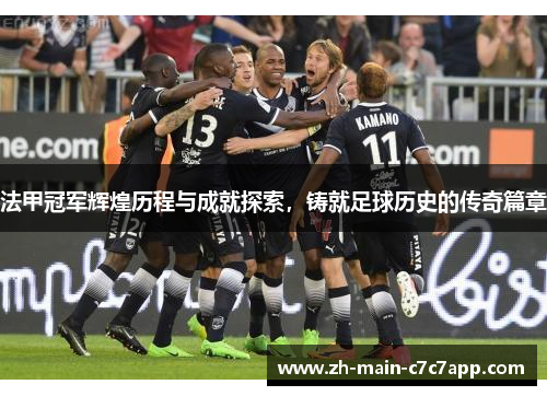 法甲冠军辉煌历程与成就探索,铸就足球历史的传奇篇章 法甲冠军辉煌历程与成就探索,铸就足球历史的传奇篇章