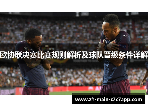欧协联决赛比赛规则解析及球队晋级条件详解 欧协联决赛比赛规则解析及球队晋级条件详解