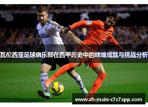 瓦伦西亚足球俱乐部在西甲历史中的辉煌成就与挑战分析 瓦伦西亚足球俱乐部在西甲历史中的辉煌成就与挑战分析