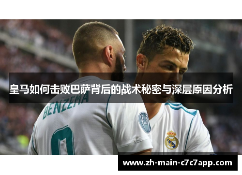 皇马如何击败巴萨背后的战术秘密与深层原因分析 皇马如何击败巴萨背后的战术秘密与深层原因分析