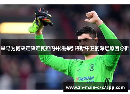 皇马为何决定放走瓦拉内并选择引进新中卫的深层原因分析 皇马为何决定放走瓦拉内并选择引进新中卫的深层原因分析
