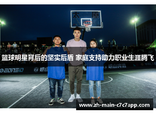 篮球明星背后的坚实后盾 家庭支持助力职业生涯腾飞 篮球明星背后的坚实后盾 家庭支持助力职业生涯腾飞