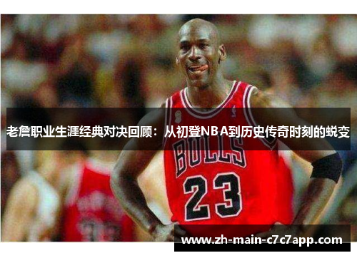 老詹职业生涯经典对决回顾：从初登NBA到历史传奇时刻的蜕变
