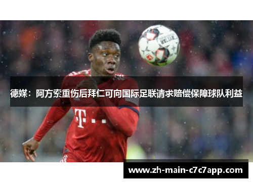 德媒:阿方索重伤后拜仁可向国际足联请求赔偿保障球队利益 德媒:阿方索重伤后拜仁可向国际足联请求赔偿保障球队利益