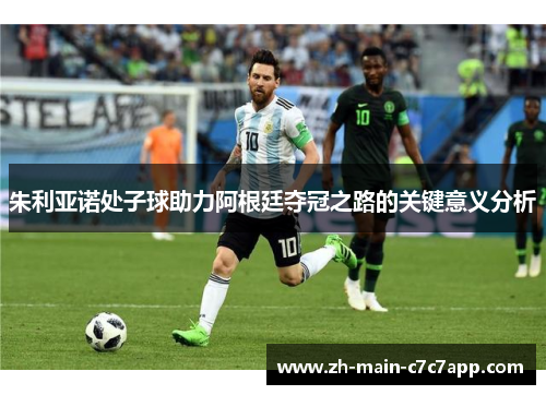 朱利亚诺处子球助力阿根廷夺冠之路的关键意义分析