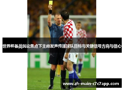 世界杯备战舆论焦点下主帅发声传递球队目标与关键信号方向与信心