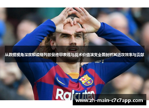 从数据视角深度解读格列兹曼德甲表现与战术价值演变全面剖析其进攻效率与贡献