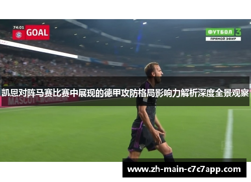 凯恩对阵马赛比赛中展现的德甲攻防格局影响力解析深度全景观察