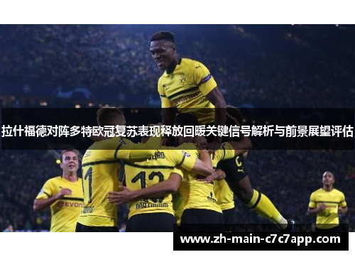 拉什福德对阵多特欧冠复苏表现释放回暖关键信号解析与前景展望评估