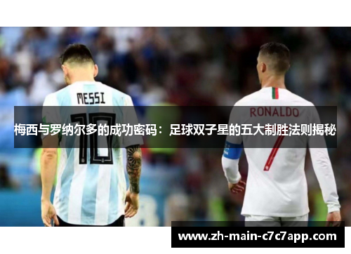 梅西与罗纳尔多的成功密码：足球双子星的五大制胜法则揭秘