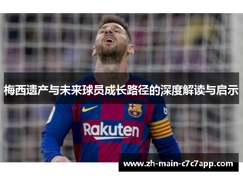 梅西遗产与未来球员成长路径的深度解读与启示