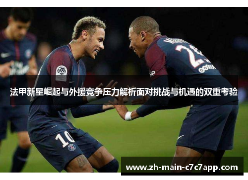 法甲新星崛起与外援竞争压力解析面对挑战与机遇的双重考验 法甲新星崛起与外援竞争压力解析面对挑战与机遇的双重考验
