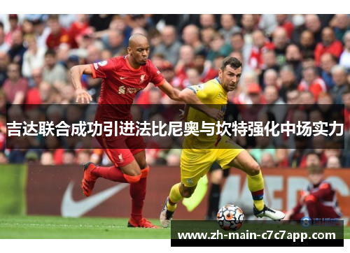 吉达联合成功引进法比尼奥与坎特强化中场实力 吉达联合成功引进法比尼奥与坎特强化中场实力