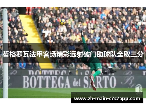 哲格罗瓦法甲客场精彩远射破门助球队全取三分 哲格罗瓦法甲客场精彩远射破门助球队全取三分