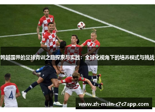 跨越国界的足球青训之路探索与实践:全球化视角下的培养模式与挑战 跨越国界的足球青训之路探索与实践:全球化视角下的培养模式与挑战