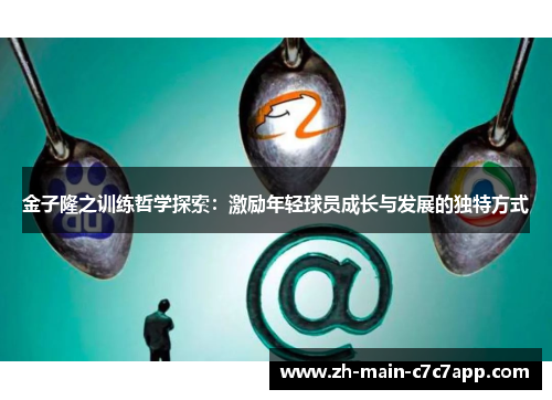金子隆之训练哲学探索:激励年轻球员成长与发展的独特方式 金子隆之训练哲学探索:激励年轻球员成长与发展的独特方式