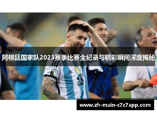 阿根廷国家队2023赛季比赛全纪录与精彩瞬间深度揭秘