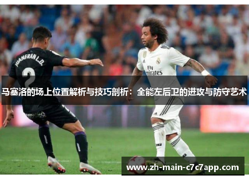马塞洛的场上位置解析与技巧剖析：全能左后卫的进攻与防守艺术