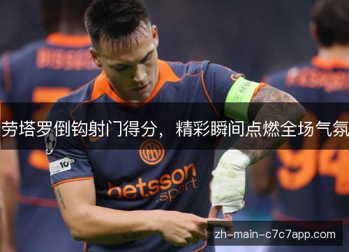 劳塔罗倒钩射门得分,精彩瞬间点燃全场气氛 劳塔罗倒钩射门得分,精彩瞬间点燃全场气氛