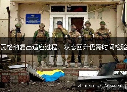 瓦格纳复出适应过程,状态回升仍需时间检验 瓦格纳复出适应过程,状态回升仍需时间检验